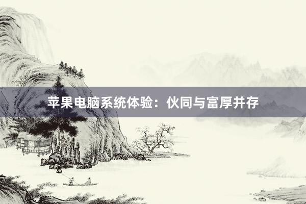 苹果电脑系统体验：伙同与富厚并存