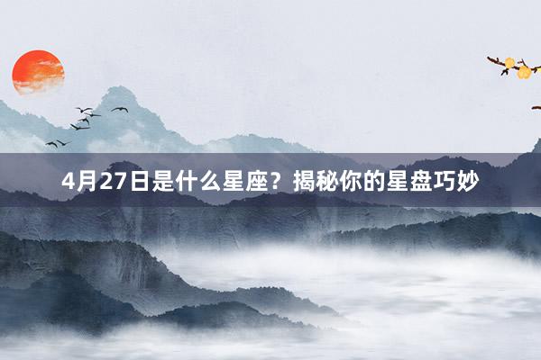 4月27日是什么星座？揭秘你的星盘巧妙