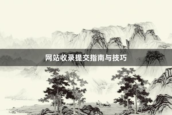 网站收录提交指南与技巧